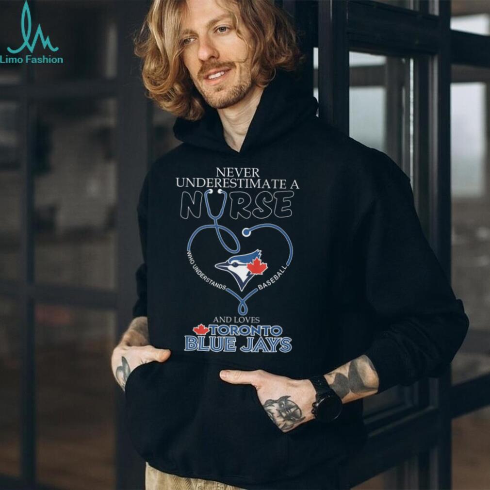 Never Underestimate A Nurse Who Loves Toronto Blue Jays Baseball T Shirt