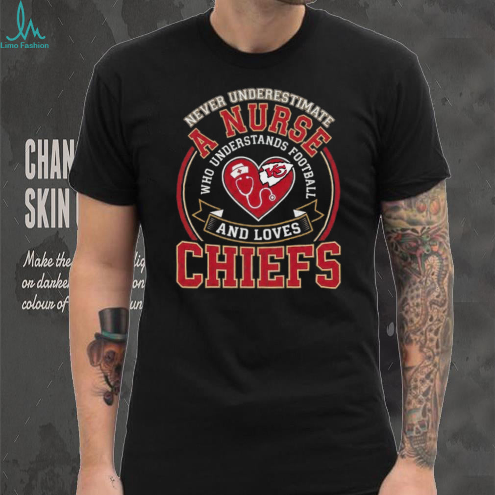 Never Underestimate A Nurse Who Understands Football And Loves Chiefs T Shirt