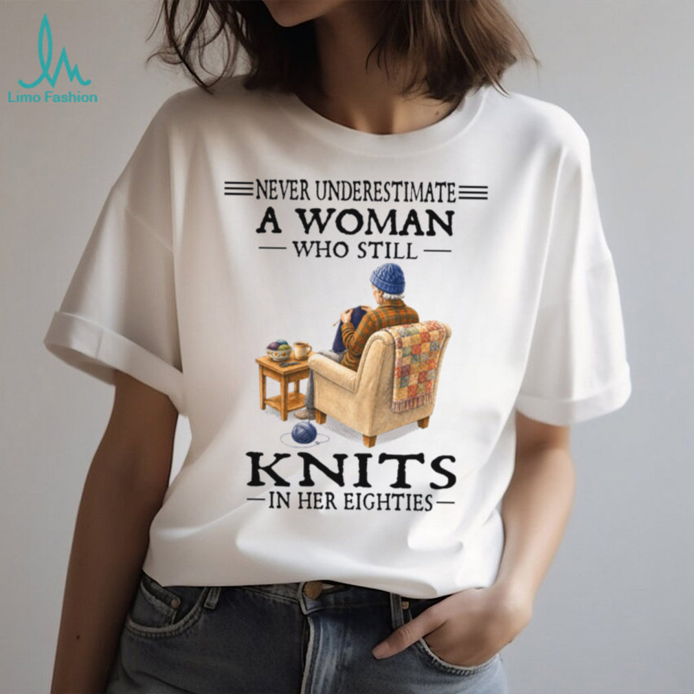 Never Underestimate A Woman Who Knits In Her Eighties Shirt