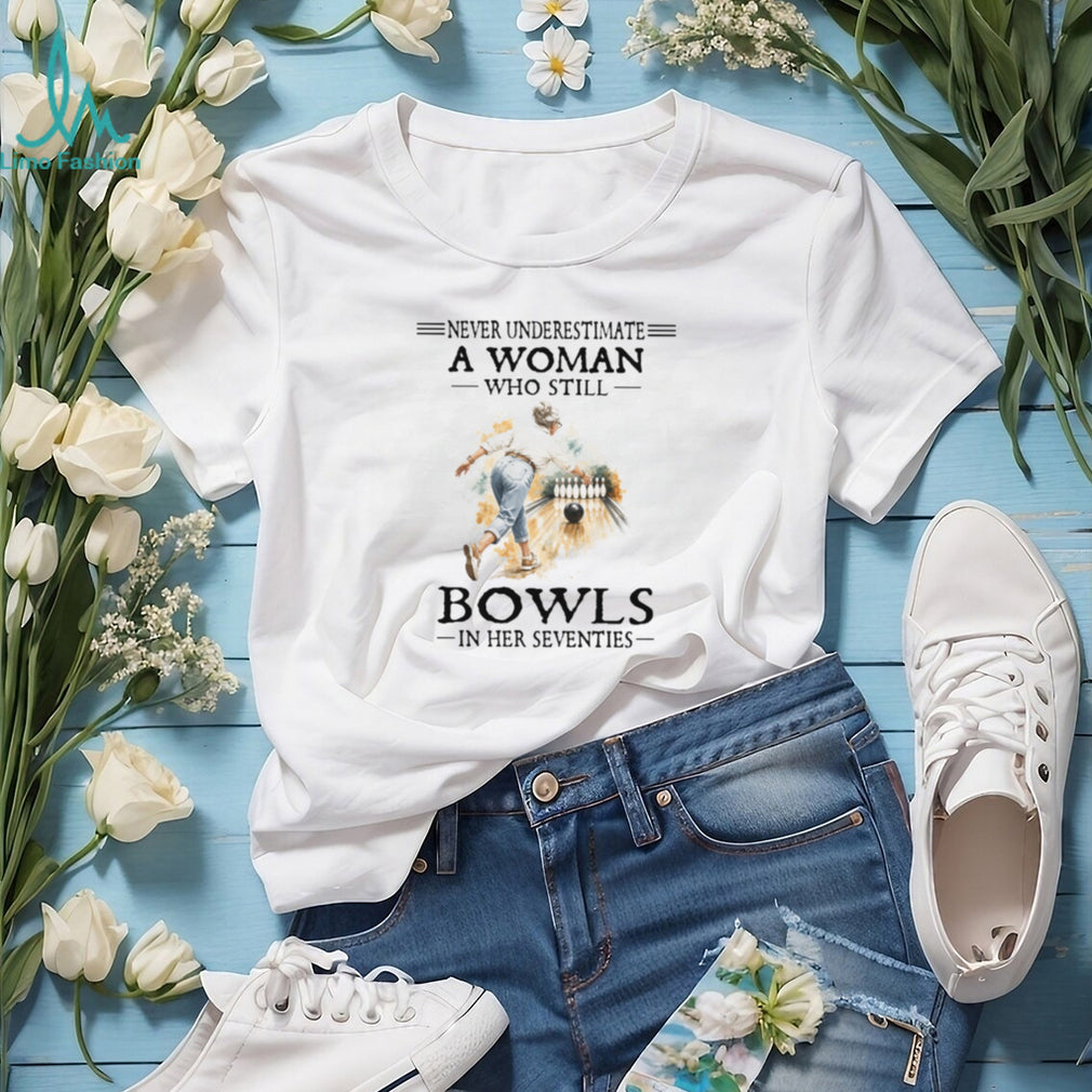 Never Underestimate A Woman Who Still Bowls In Her Seventies T Shirt