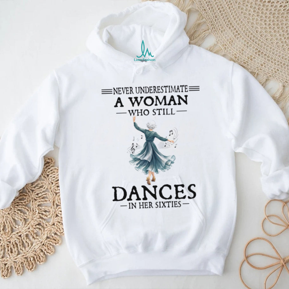 Never Underestimate A Woman Who Still Dances In Her Sixties Shirt