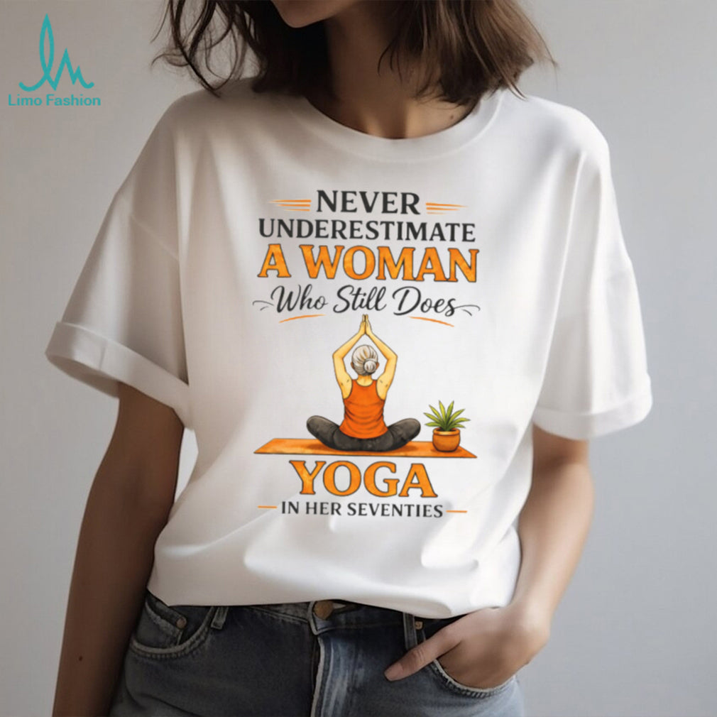 Never Underestimate A Woman Who Still Does Yoga In Her Seventies T Shirt