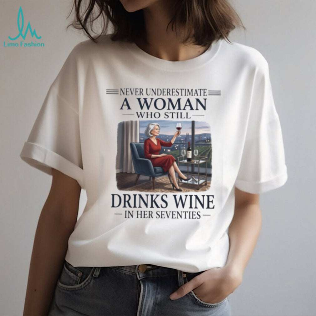 Never Underestimate A Woman Who Still Drinks Wine In Her Seventies Sitting T Shirt
