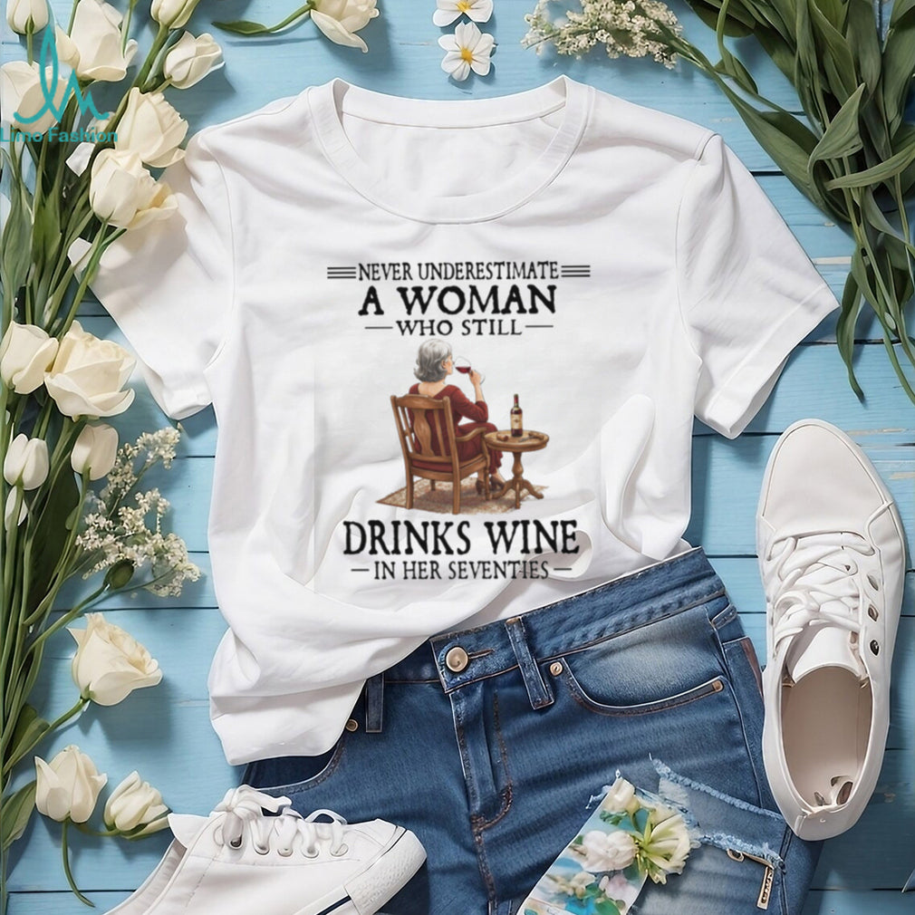 Never Underestimate A Woman Who Still Drinks Wine In Her Seventies T Shirt