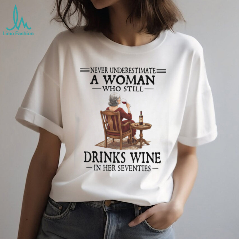 Never Underestimate A Woman Who Still Drinks Wine In Her Seventies T Shirt