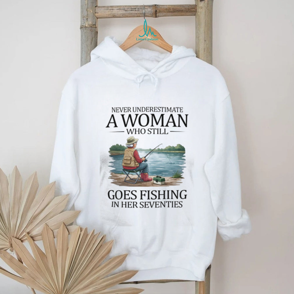 Never Underestimate A Woman Who Still Goes Fishing In Her Seventies T Shirt