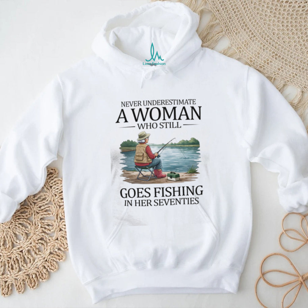 Never Underestimate A Woman Who Still Goes Fishing In Her Seventies T Shirt