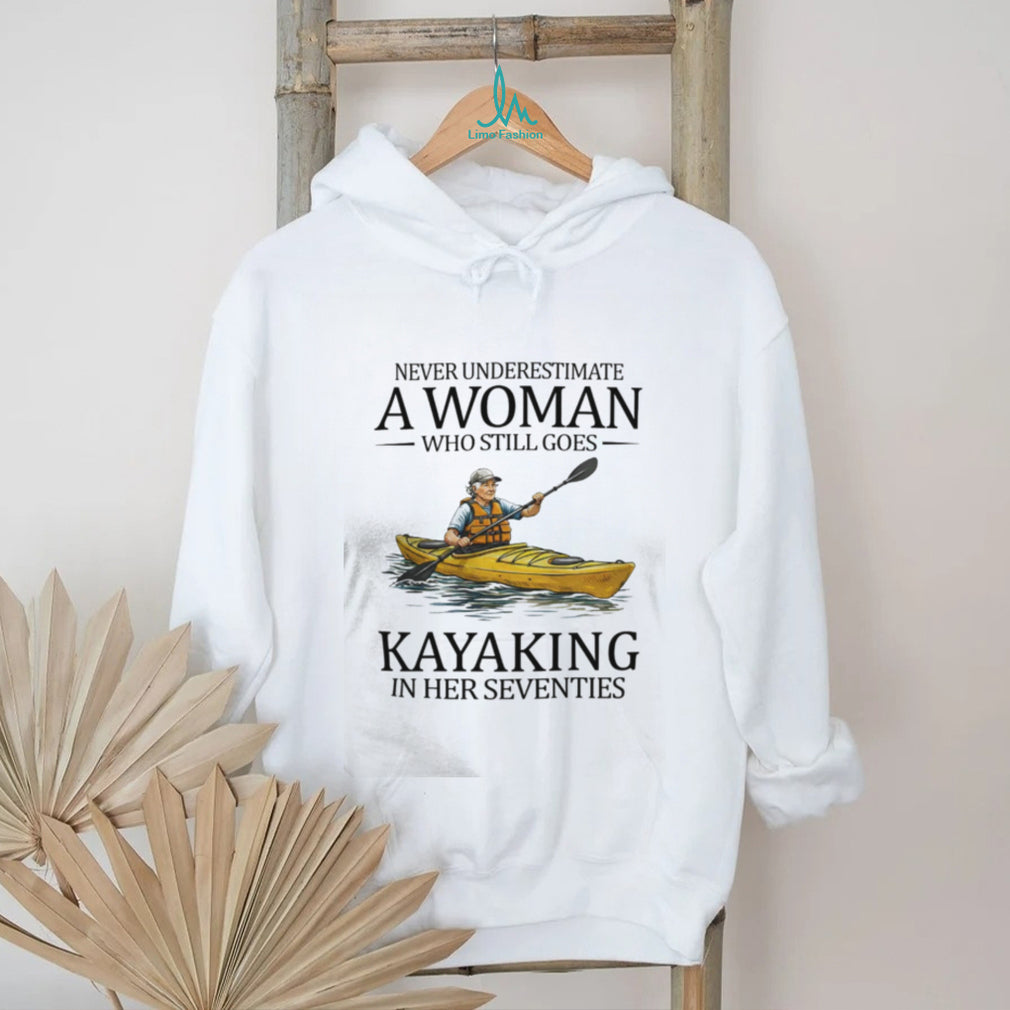 Never Underestimate A Woman Who Still Goes Kayaking In Her Seventies T Shirt