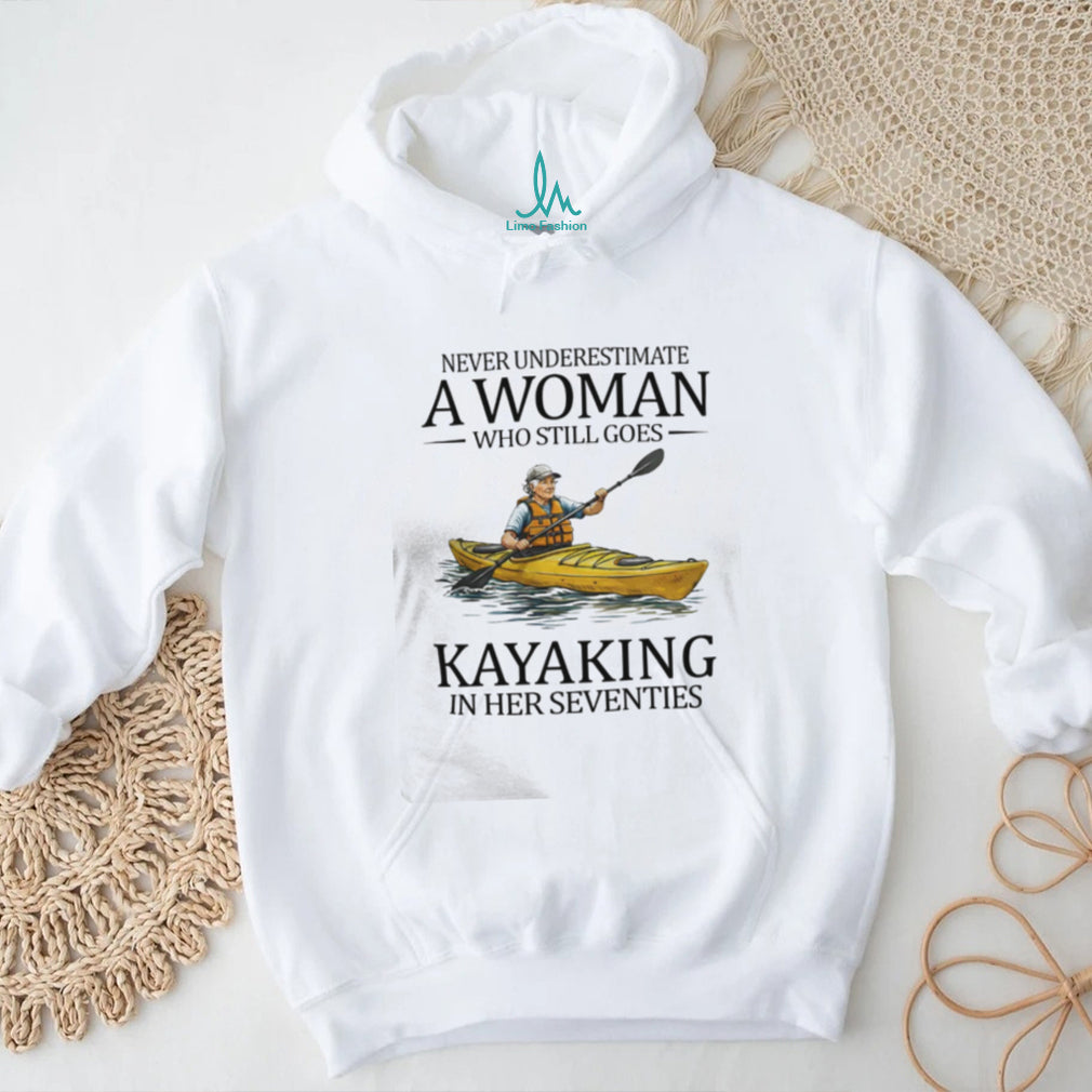 Never Underestimate A Woman Who Still Goes Kayaking In Her Seventies T Shirt
