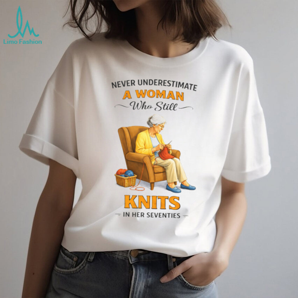 Never Underestimate A Woman Who Still Knits In Her Seventies T Shirt