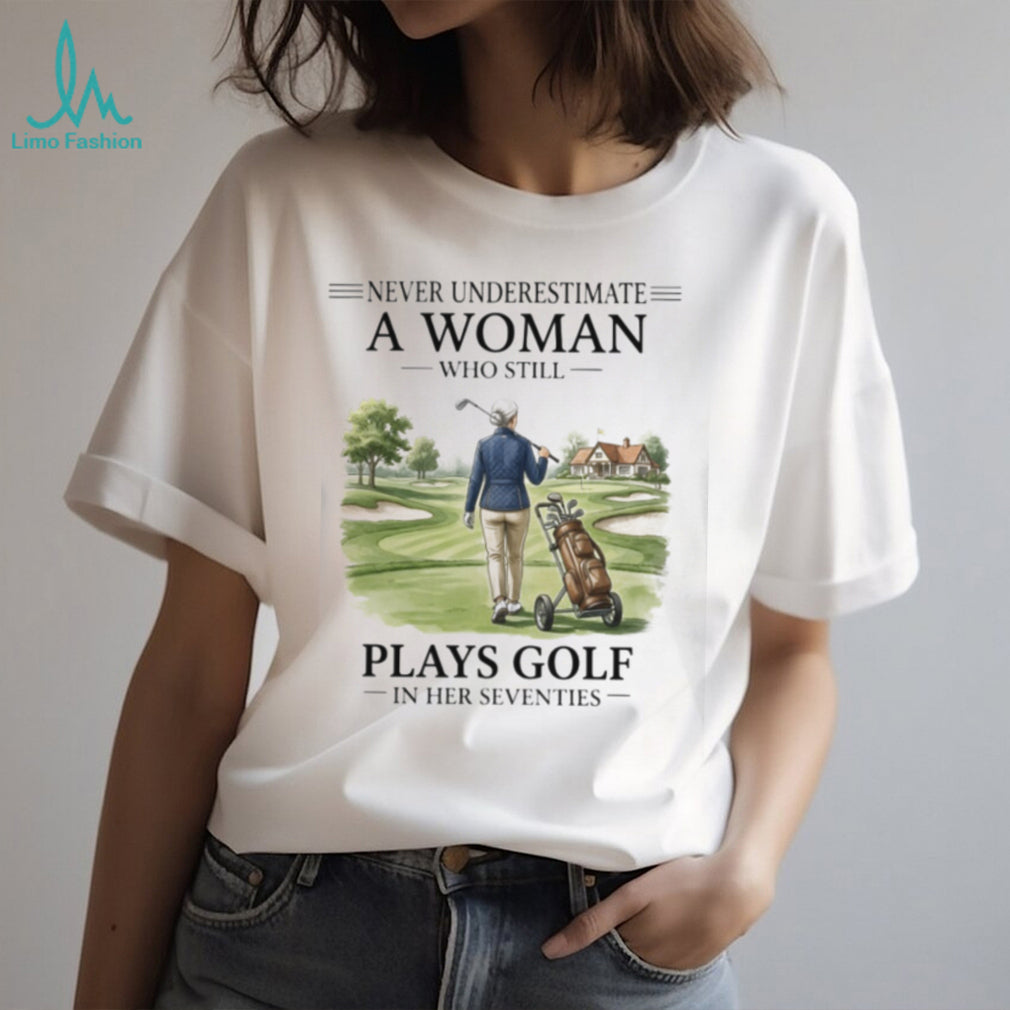 Never Underestimate A Woman Who Still Plays Golf In Her Seventies T Shirt