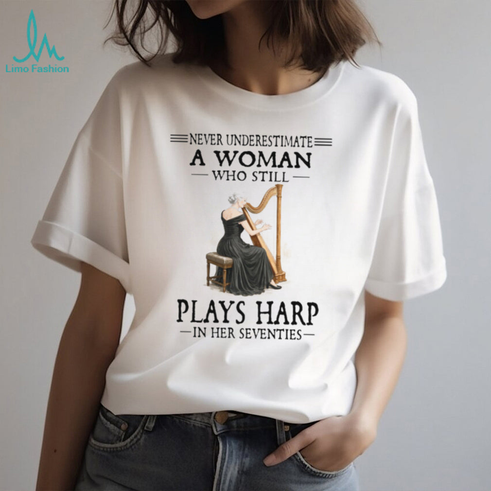 Never Underestimate A Woman Who Still Plays Harp In Her Seventies T Shirt