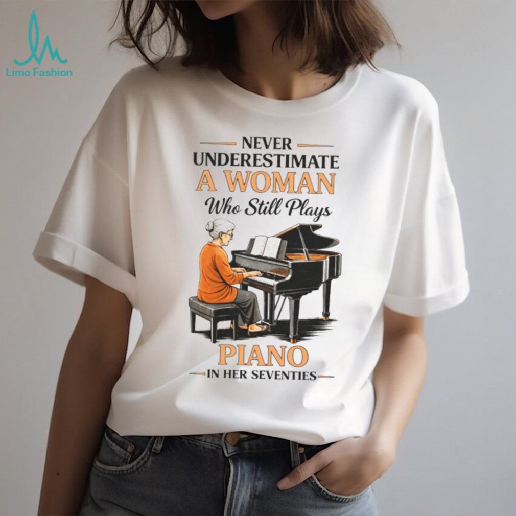 Never Underestimate A Woman Who Still Plays Piano In Her Seventies T shirt