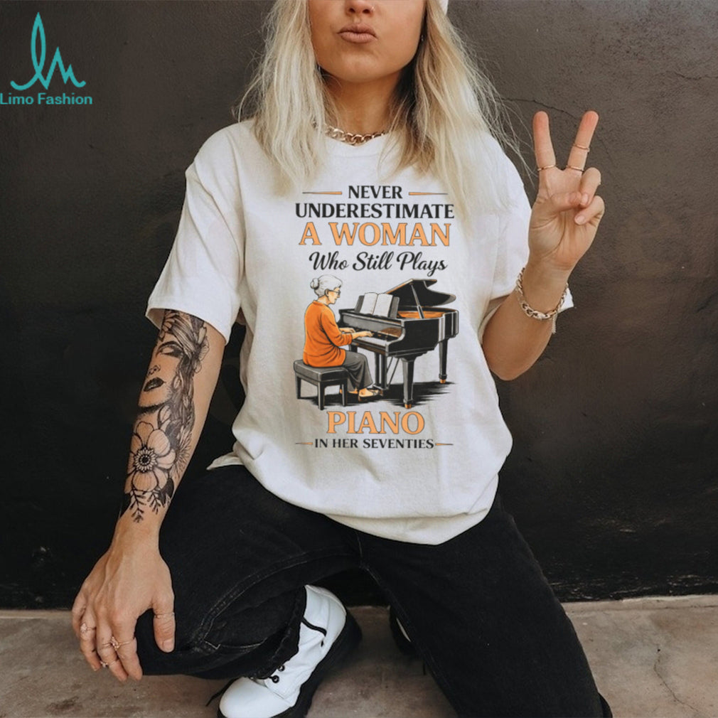 Never Underestimate A Woman Who Still Plays Piano In Her Seventies T shirt