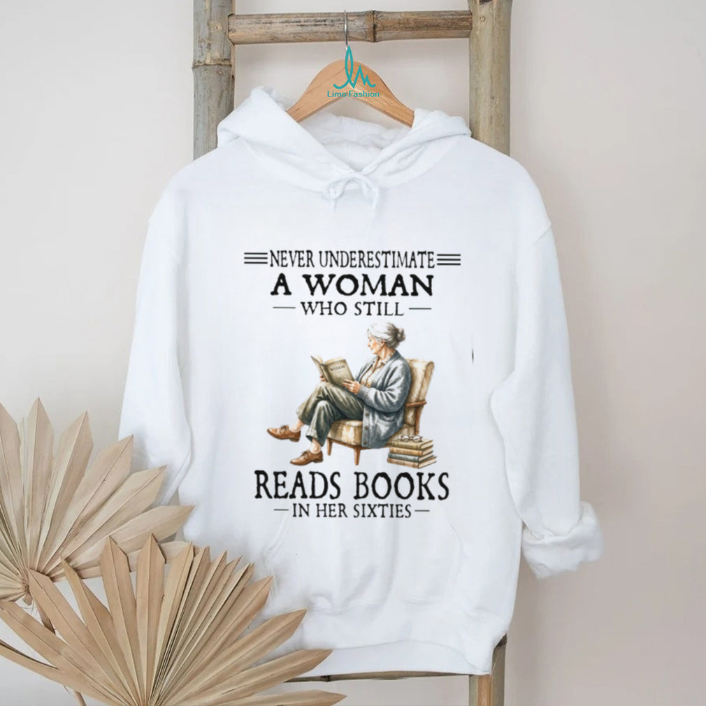 Never Underestimate A Woman Who Still Reads Books In Her Sixties Shirt