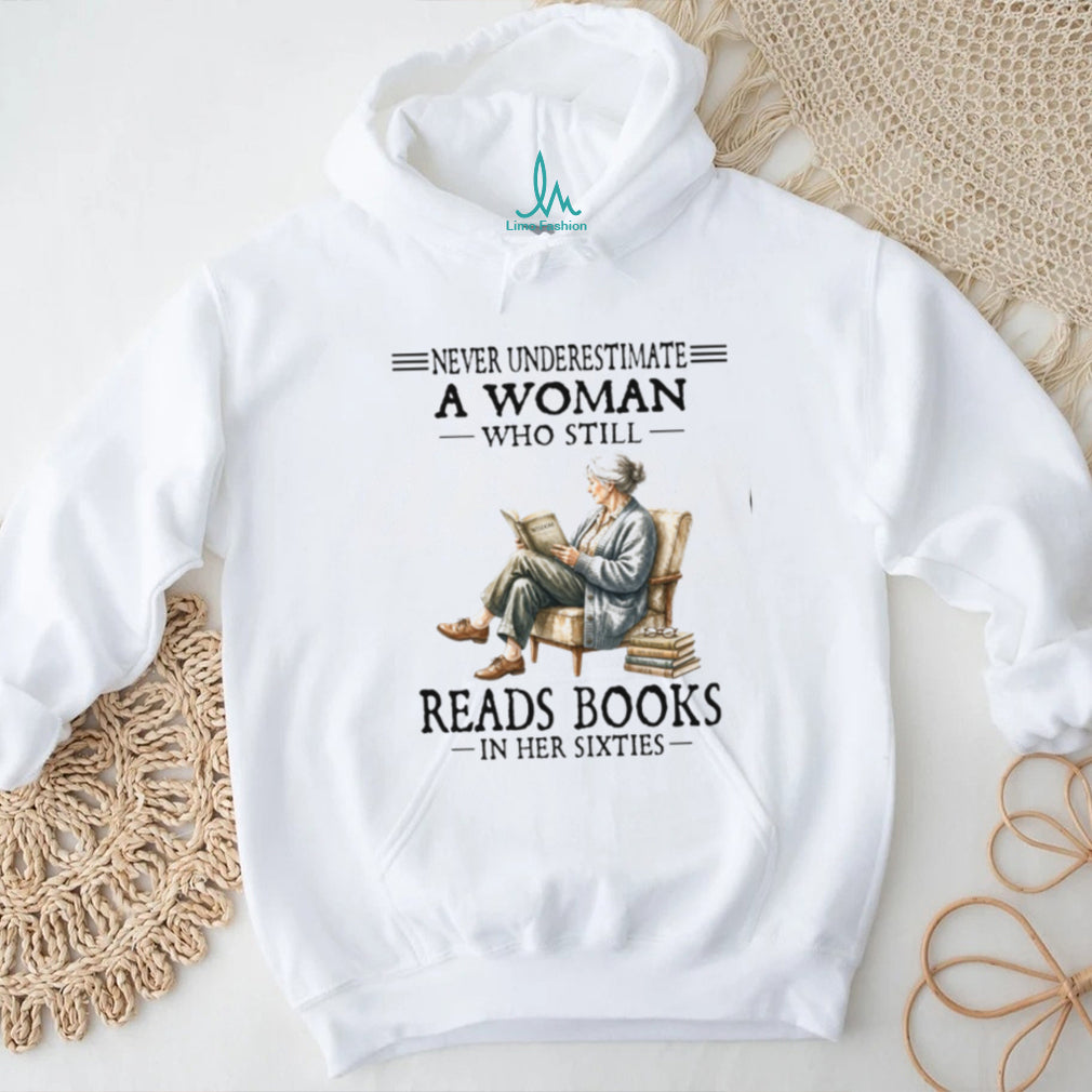 Never Underestimate A Woman Who Still Reads Books In Her Sixties Shirt