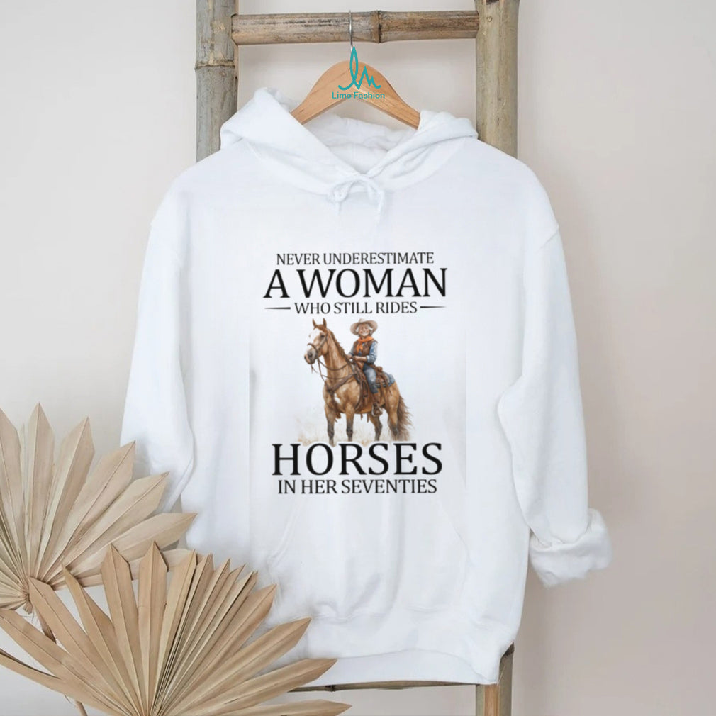 Never Underestimate A Woman Who Still Rides Horses In Her Seventies T Shirt Horse Lover Gift