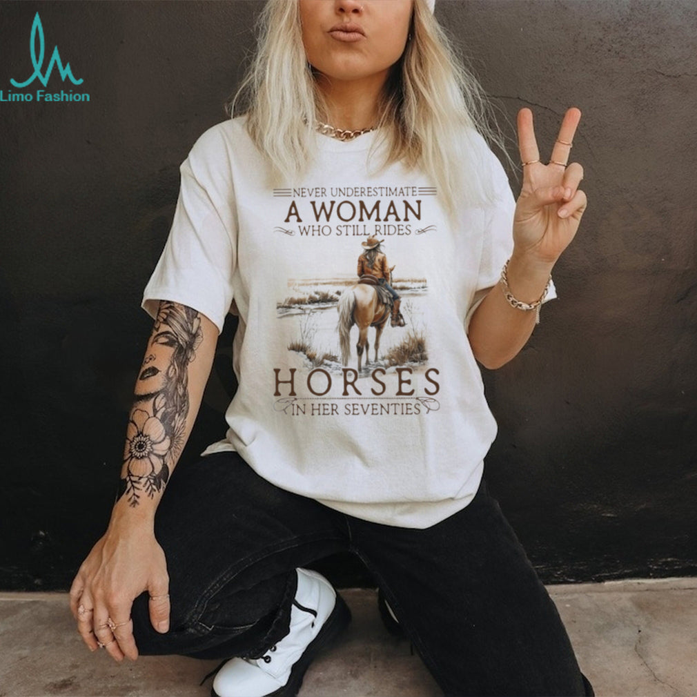 Never Underestimate A Woman Who Still Rides Horses In Her Seventies T Shirt