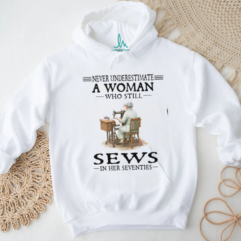 Never Underestimate A Woman Who Still Sews In Her Seventies Sewing Hobby T Shirt
