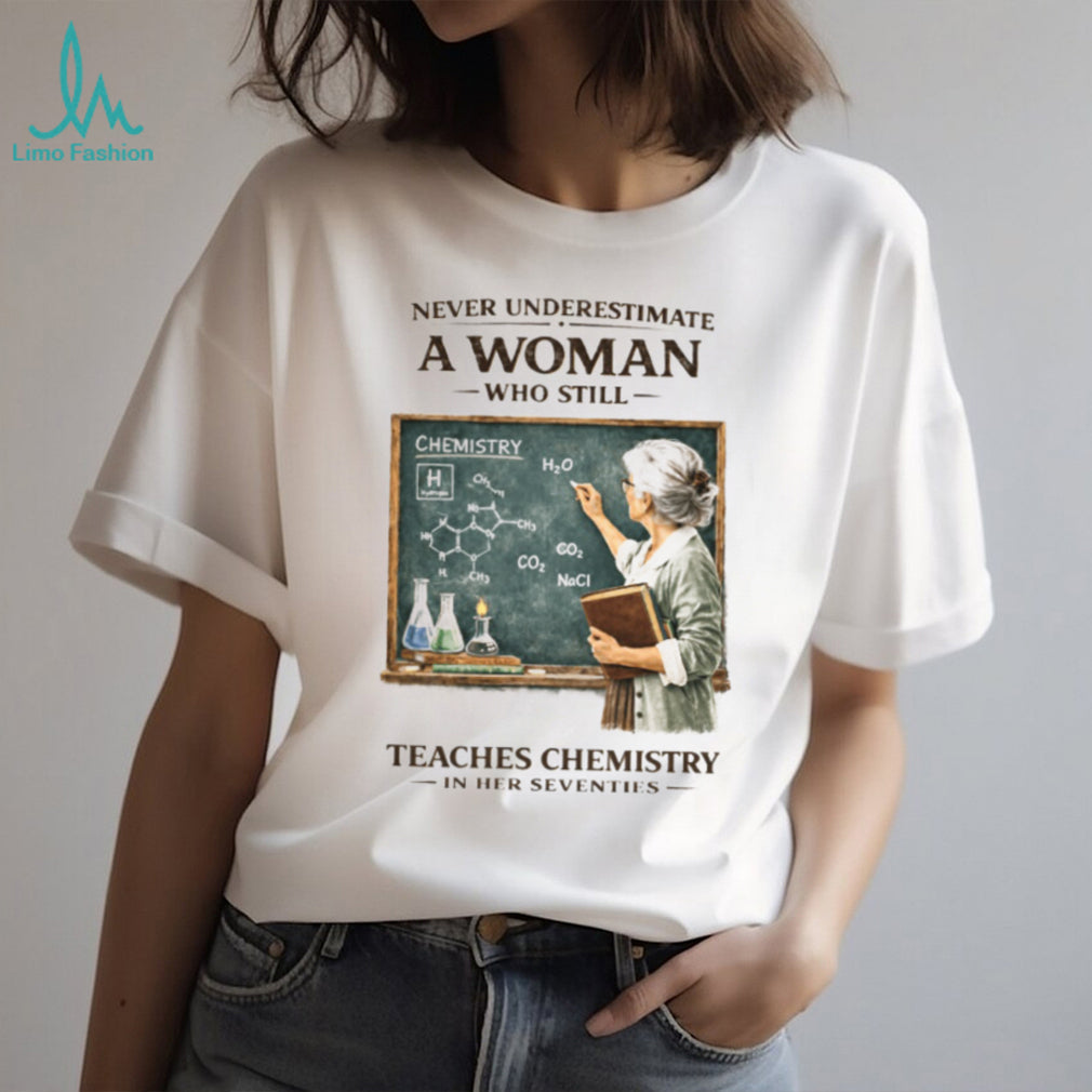 Never Underestimate A Woman Who Still Teaches Chemistry In Her Seventies T shirt