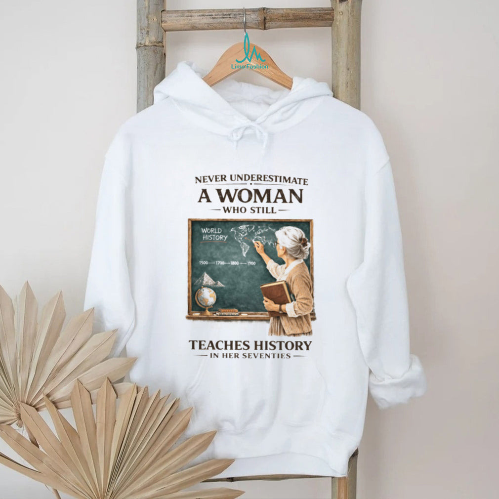 Never Underestimate A Woman Who Still Teaches History In Her Seventies T shirt