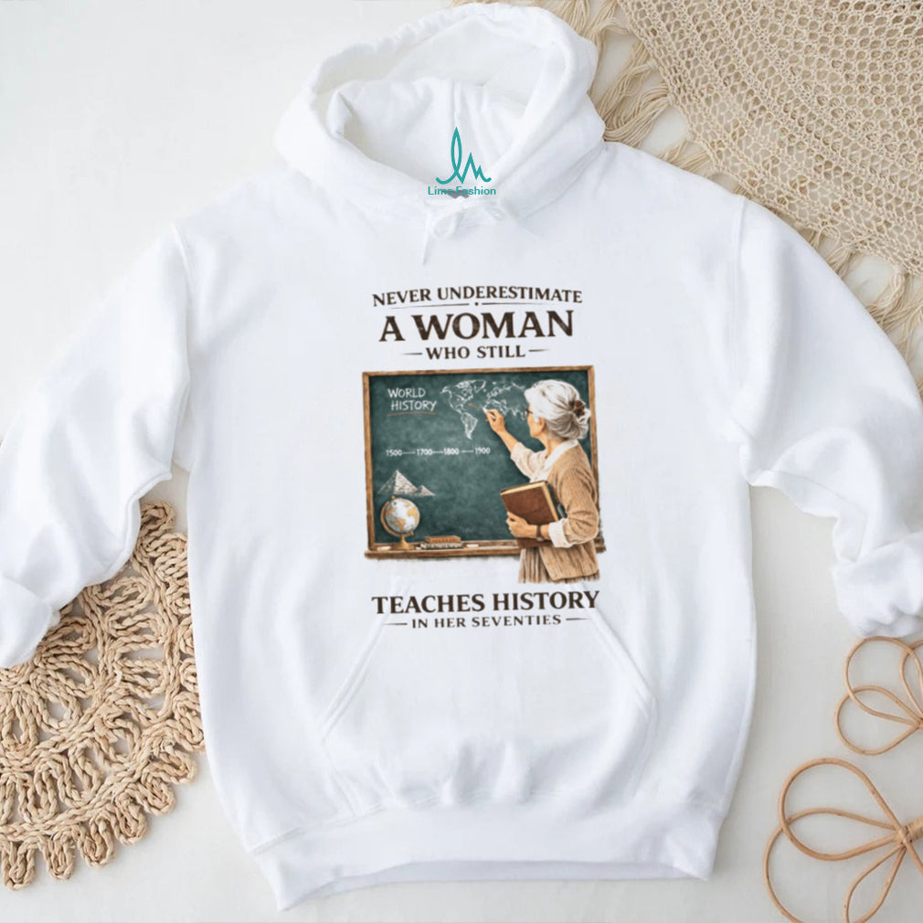 Never Underestimate A Woman Who Still Teaches History In Her Seventies T shirt