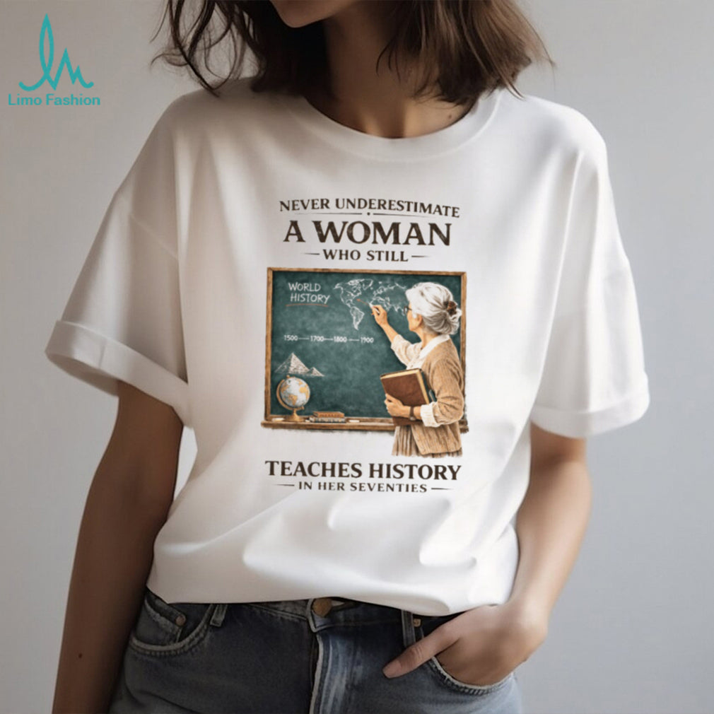 Never Underestimate A Woman Who Still Teaches History In Her Seventies T shirt