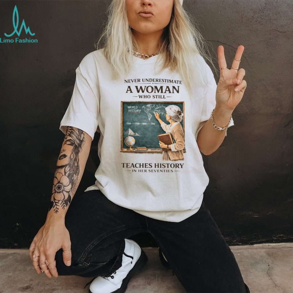 Never Underestimate A Woman Who Still Teaches History In Her Seventies T shirt