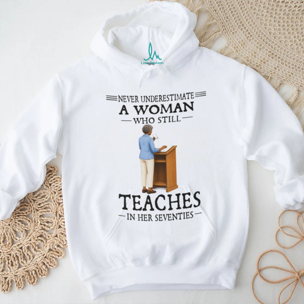 Never Underestimate A Woman Who Still Teaches In Her Seventies Shirt