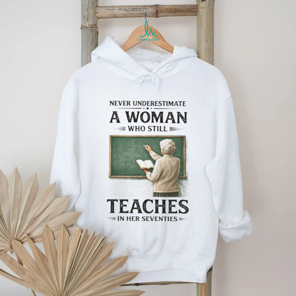 Never Underestimate A Woman Who Still Teaches In Her Seventies T Shirt