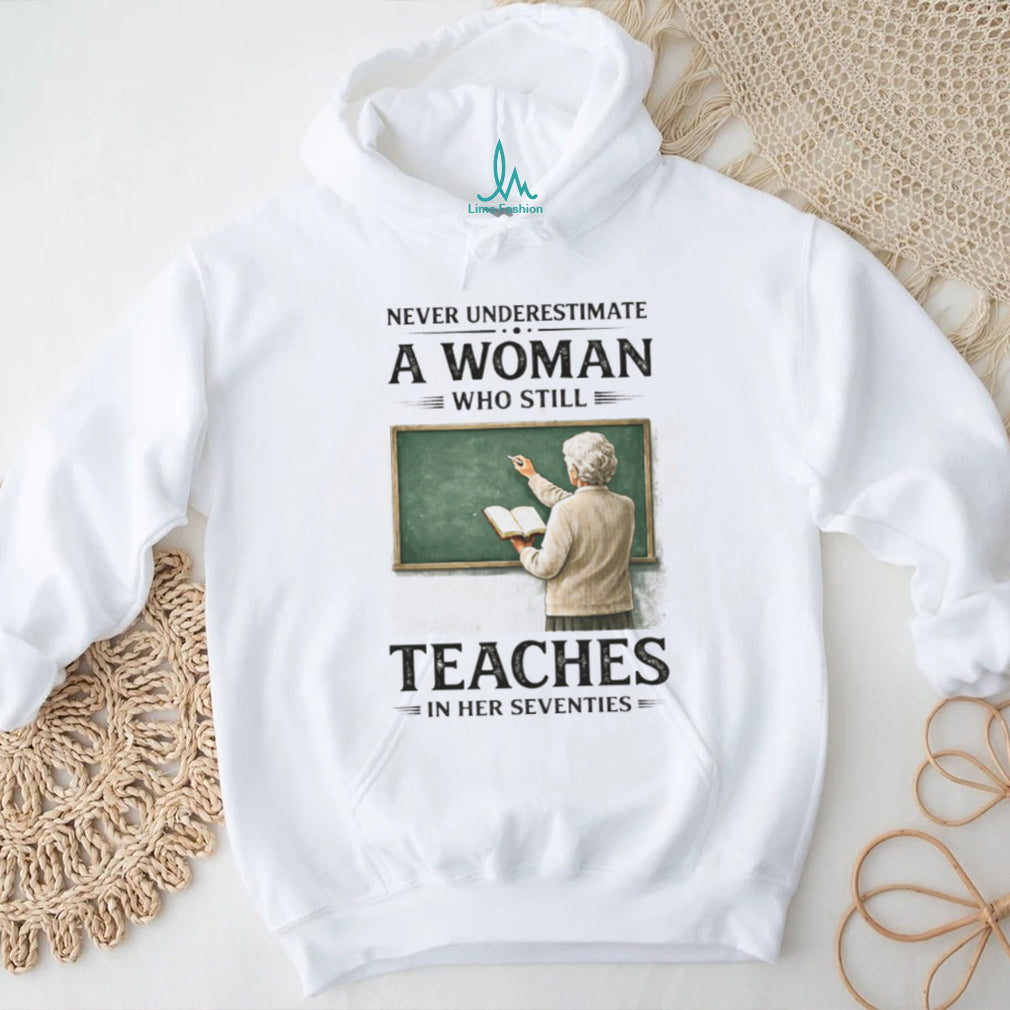 Never Underestimate A Woman Who Still Teaches In Her Seventies T Shirt
