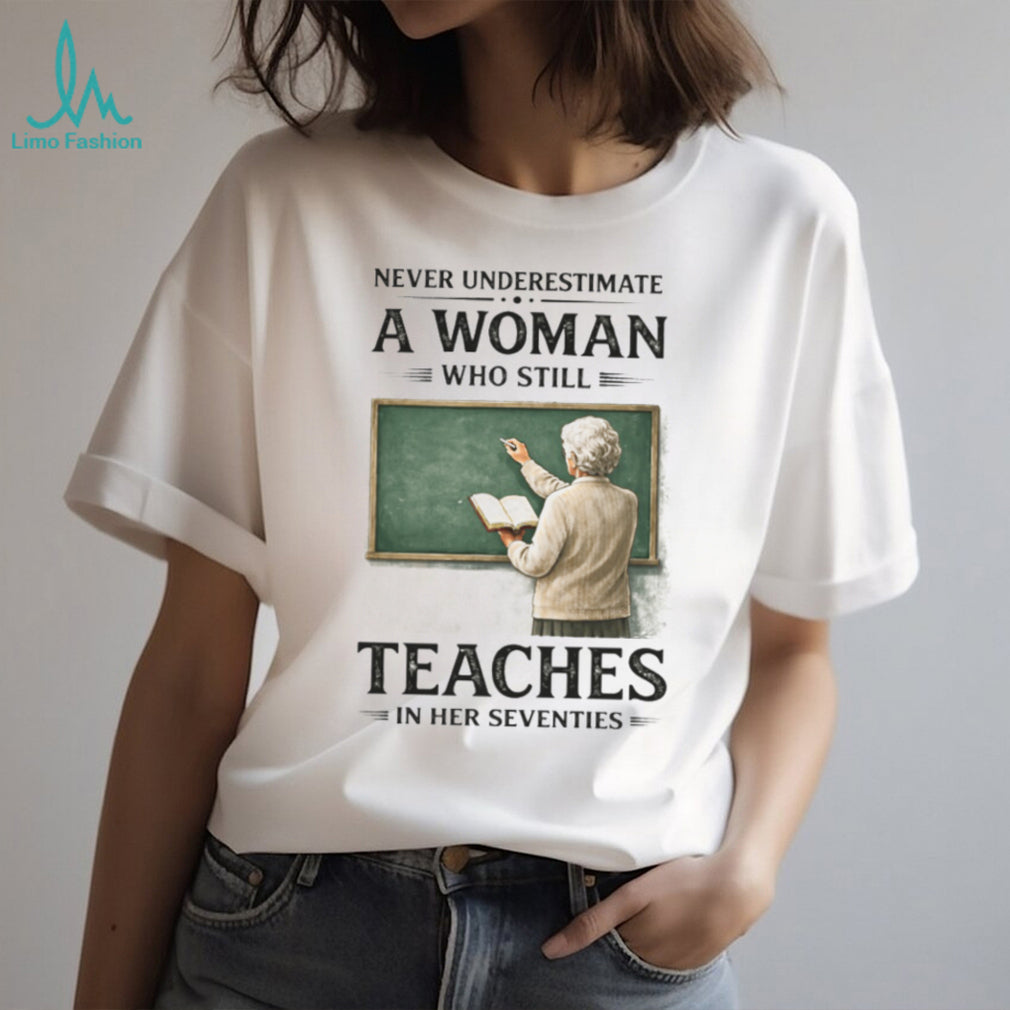 Never Underestimate A Woman Who Still Teaches In Her Seventies T Shirt