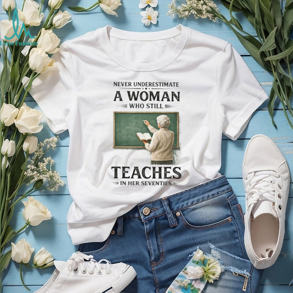 Never Underestimate A Woman Who Still Teaches In Her Seventies T Shirt