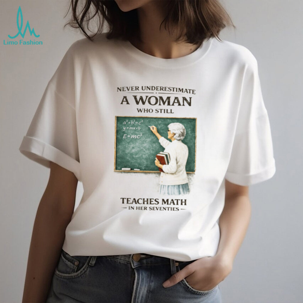 Never Underestimate A Woman Who Still Teaches Math In Her Seventies T Shirt