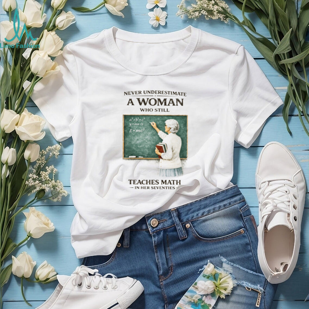Never Underestimate A Woman Who Still Teaches Math In Her Seventies T Shirt