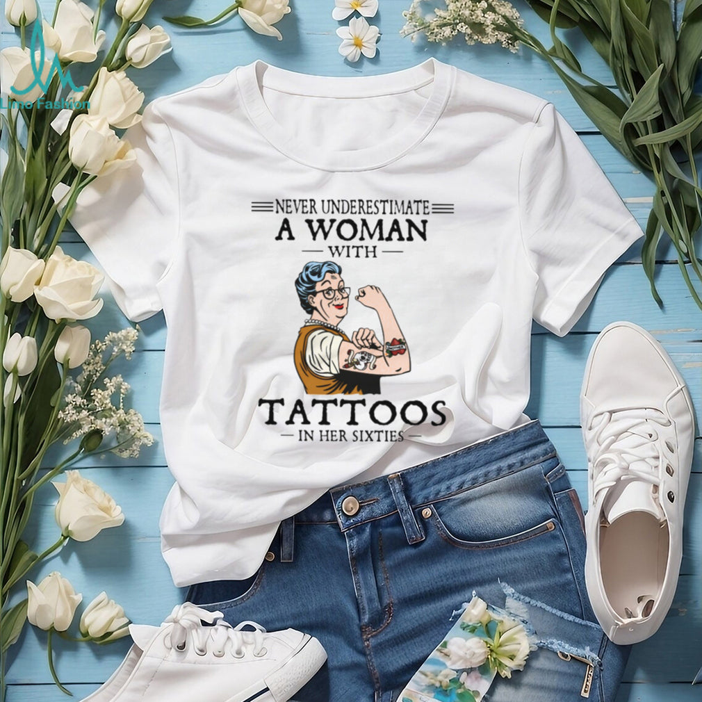 Never Underestimate A Woman With Tattoos In Her Sixties Strong Lady T Shirt