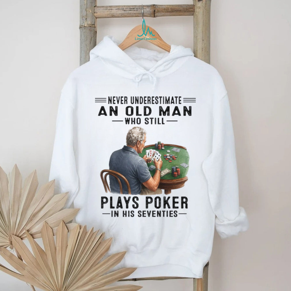 Never Underestimate An Old Man Playing Poker In His Seventies Shirt
