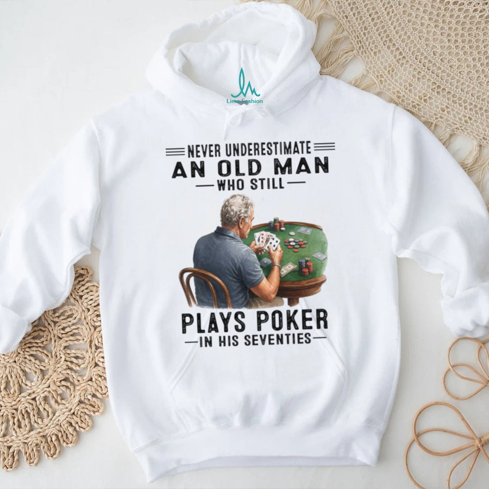 Never Underestimate An Old Man Playing Poker In His Seventies Shirt