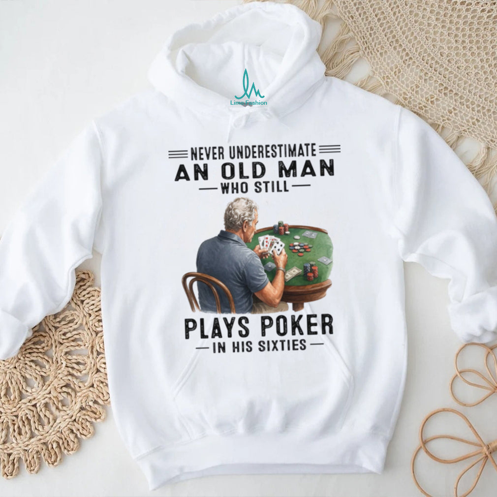 Never Underestimate An Old Man Playing Poker In His Sixties Shirt