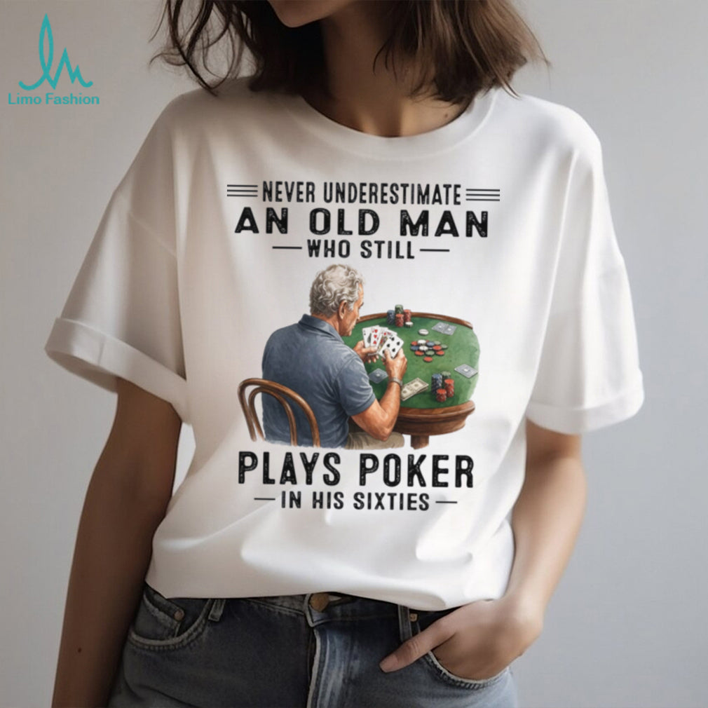 Never Underestimate An Old Man Playing Poker In His Sixties Shirt