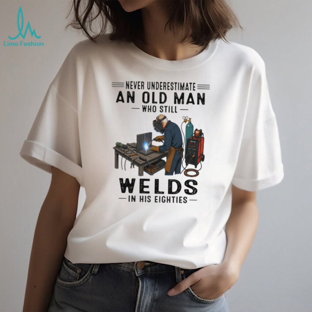 Never Underestimate An Old Man Welds In His Eighties T Shirt