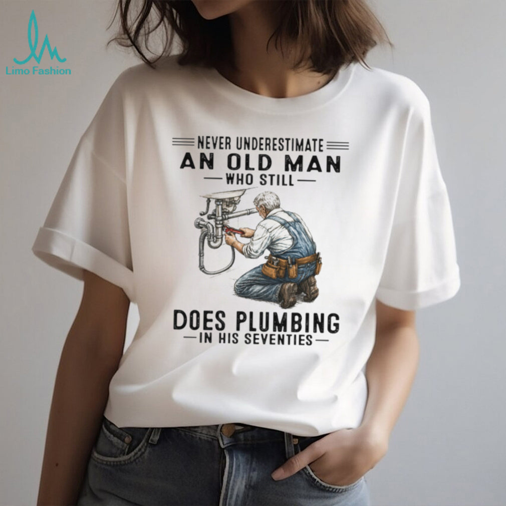 Never Underestimate An Old Man Who Does Plumbing In His Seventies T Shirt
