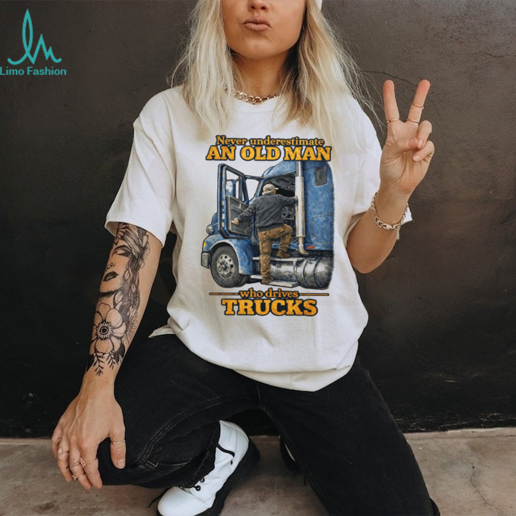 Never Underestimate An Old Man Who Drives Trucks Trucker Gift T Shirt