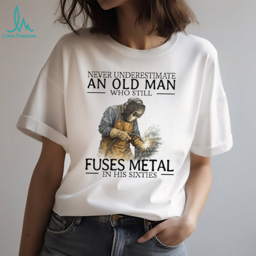 Never Underestimate An Old Man Who Fuses Metal Welder Gift T Shirt
