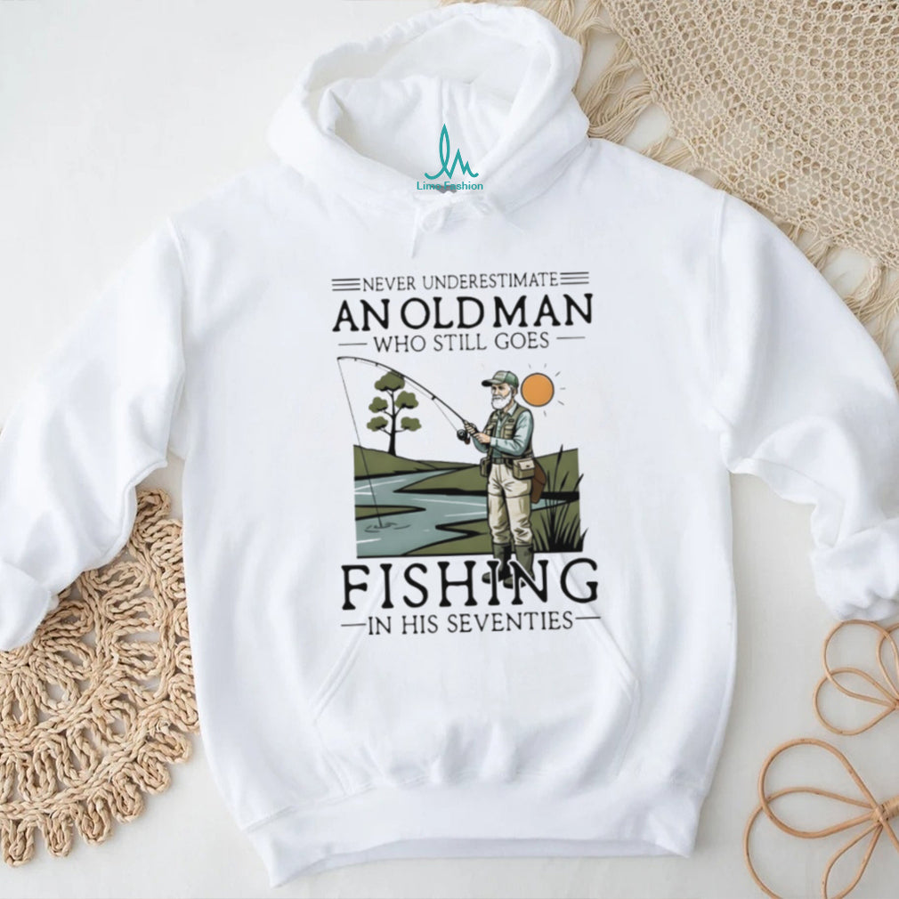 Never Underestimate An Old Man Who Goes Fishing In His Seventies Shirt