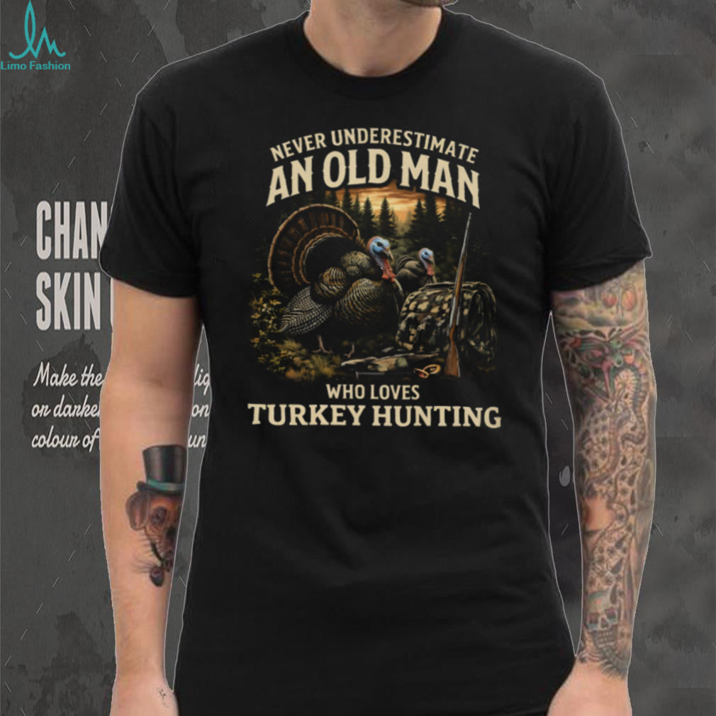 Never Underestimate An Old Man Who Loves Turkey Hunting T Shirt