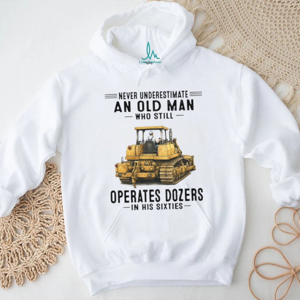 Never Underestimate An Old Man Who Operates Dozers In His Sixties T Shirt