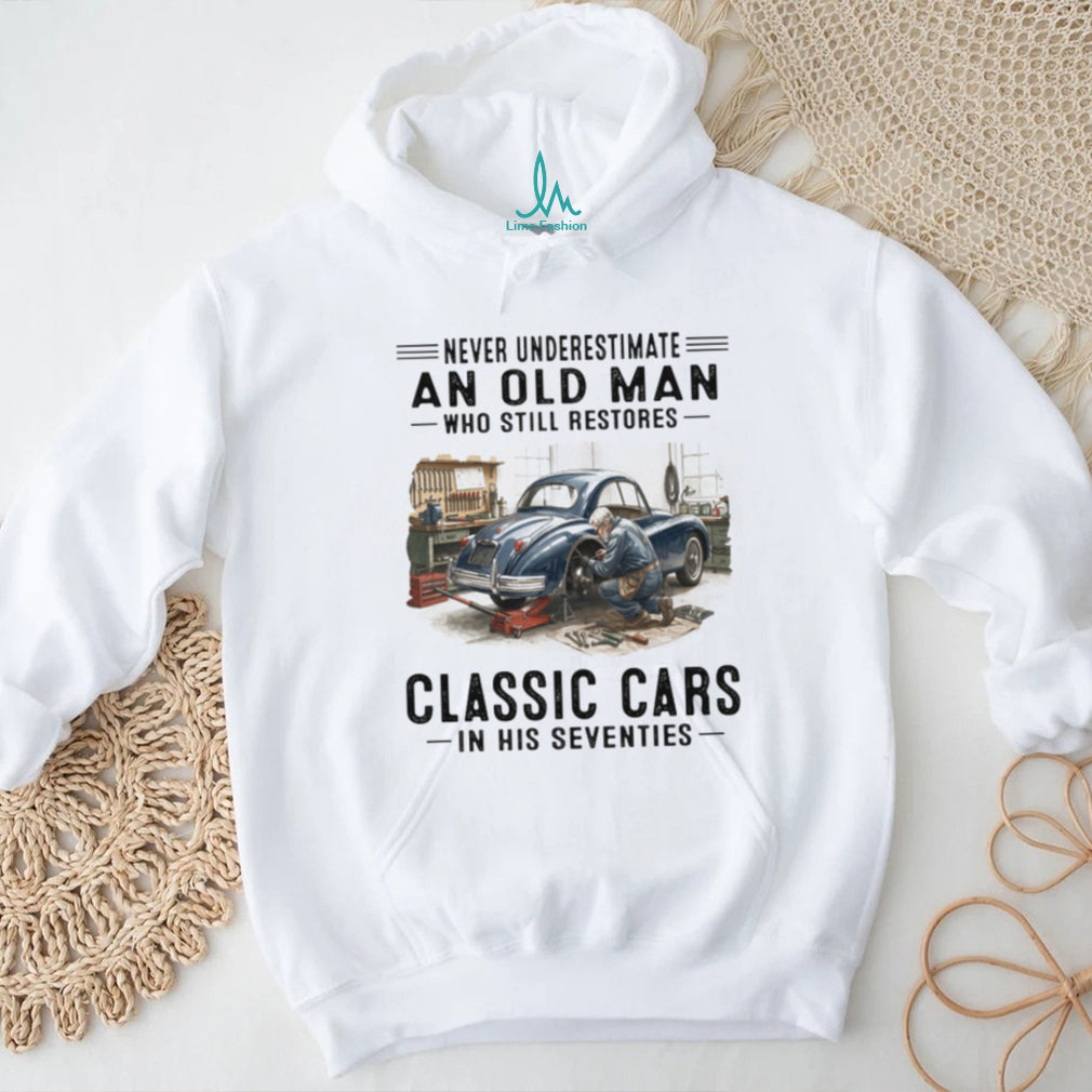 Never Underestimate An Old Man Who Restores Classic Cars In His Seventies T Shirt