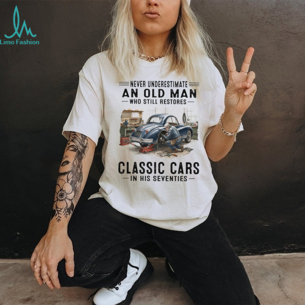 Never Underestimate An Old Man Who Restores Classic Cars In His Seventies T Shirt
