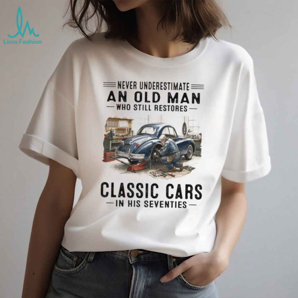 Never Underestimate An Old Man Who Restores Classic Cars In His Seventies T Shirt